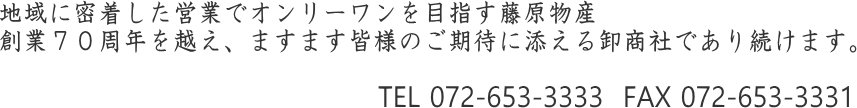 地域に密着した営業でオンリーワンを目指す藤原物産。創業70周年を越え、ますます皆様のご期待に添える卸商社であり続けます。